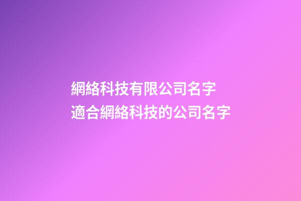 網絡科技有限公司名字 適合網絡科技的公司名字-第1張-公司起名-玄機派